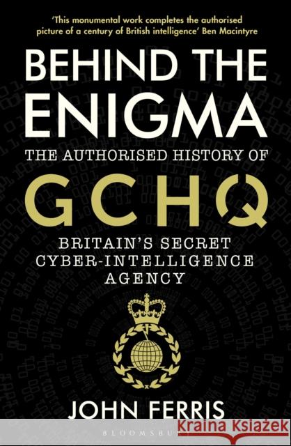 Behind the Enigma: The Authorised History of GCHQ, Britain’s Secret Cyber-Intelligence Agency John Ferris 9781526605481 Bloomsbury Publishing PLC - książka