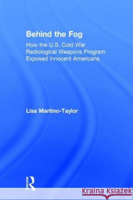 Behind the Fog: How the U.S. Cold War Radiological Weapons Program Exposed Innocent Americans Lisa Martino-Taylor 9781138239661 Routledge - książka