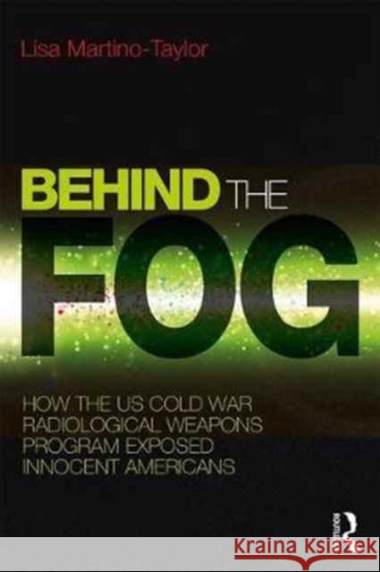Behind the Fog: How the U.S. Cold War Radiological Weapons Program Exposed Innocent Americans Lisa Martino-Taylor 9781138239678 Routledge - książka
