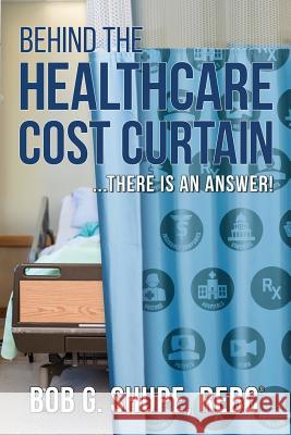 Behind the Healthcare Cost Curtain: there is an answer Bob G. Shupe 9780578502328 Bobby G. Shupe - książka