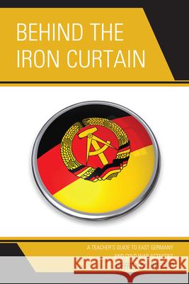 Behind the Iron Curtain: A Teacher's Guide to East Germany and Cold War Activities Byford, Jeffrey M. 9780761859321 University Press of America - książka