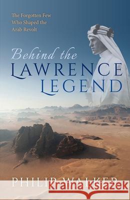 Behind the Lawrence Legend: The Forgotten Few Who Shaped the Arab Revolt Walker, Philip 9780198802273 Oxford University Press, USA - książka