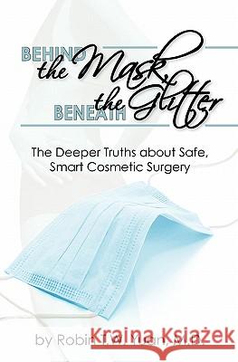 Behind the Mask, Beneath the Glitter: The Deeper Truths About Safe, Smart Cosmetic Surgery Yuan M. D., Robin T. W. 9781451513837 Createspace - książka