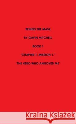Behind the Mask Part 1: the Hero Who Annoyed Me Gavin Mitchell 9781291917260 Lulu Press Inc - książka