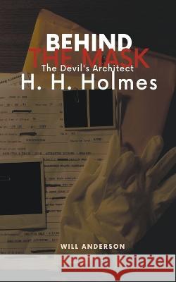 Behind the Mask: The Devil's Architect H. H. Holmes Will Anderson   9798223465270 Oliver Lancaster - książka