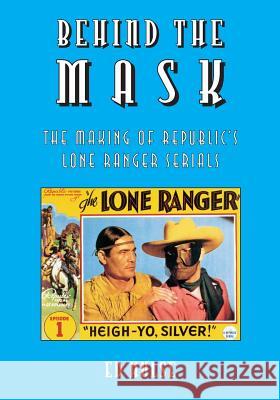 Behind the Mask: The Making of Republic's Lone Ranger Serials Ed Hulse 9781727656497 Createspace Independent Publishing Platform - książka