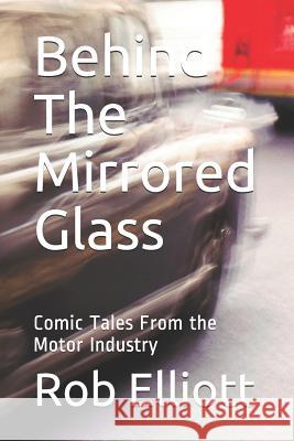 Behind The Mirrored Glass: Comic Tales From the Motor Industry Rob Elliott 9781980822035 Independently Published - książka