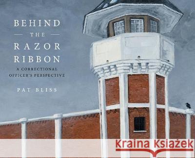 Behind the Razor Ribbon: A Correctional Officer's Perspective Pat Bliss 9781525560248 FriesenPress - książka