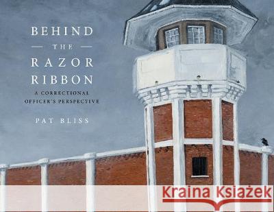 Behind the Razor Ribbon: A Correctional Officer's Perspective Pat Bliss 9781525560255 FriesenPress - książka