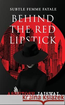 Behind The Red Lipstick: Subtle Femme Fatale Ashutosh Jaiswal 9798894759074 Notion Press - książka