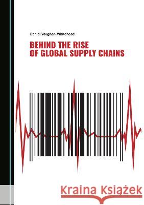 Behind the Rise of Global Supply Chains Daniel Vaughan-Whitehead 9781527585348 Cambridge Scholars Publishing (RJ) - książka