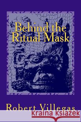 Behind the Ritual Mask Robert Villegas 9781517752583 Createspace - książka