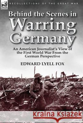 Behind the Scenes in Warring Germany: An American Journalist's View of the First World War from the German Perspective Fox, Edward Lyell 9781782820765 Leonaur Ltd - książka