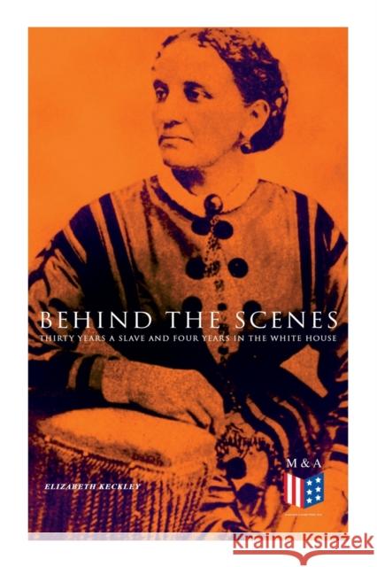 Behind the Scenes: Thirty Years a Slave and Four Years in the White House: True Story of a Black Women Who Worked for Mrs. Lincoln and Mrs. Davis Elizabeth Keckley 9788027334001 e-artnow - książka