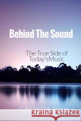 Behind The Sound: The True Side of Today's Music Jimmy, Gasasira 9781530722884 Createspace Independent Publishing Platform - książka