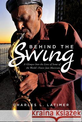 Behind The Swing: A Glimpse Into The Lives Of Some Of The World's Finest Jazz Musicians Latimer, Charles L. 9781542700016 Createspace Independent Publishing Platform - książka