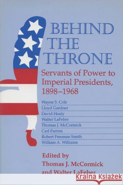 Behind the Throne: Servants of Power to Imperial Presidents, 1898-1968 McCormick, Thomas J. 9780299137403 University of Wisconsin Press - książka