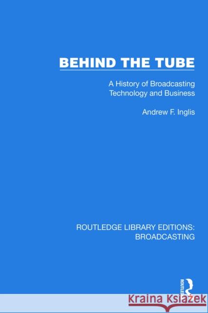 Behind the Tube: A History of Broadcasting Technology and Business Andrew F. Inglis 9781032594200 Routledge - książka