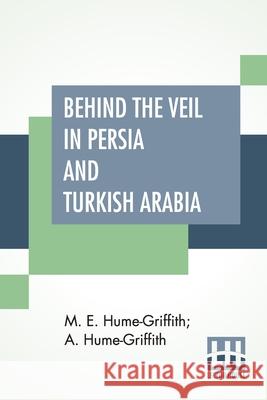 Behind The Veil In Persia And Turkish Arabia: An Account Of An Englishwoman's Eight Years' Residence Amongst The Women Of The East With Narratives Of Hume-Griffith, M. E. 9789390314195 Lector House - książka