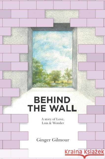 Behind the Wall: A Story of Love Loss & Wonder Ginger Gilmour 9781912587872 New Haven Publishing Ltd - książka
