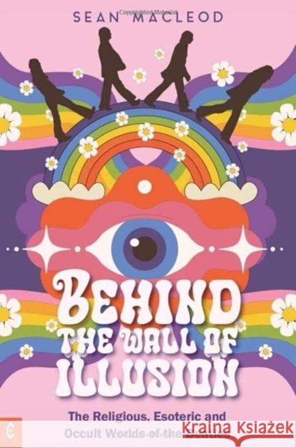 Behind the Wall of Illusion: The Religious, Esoteric and Occult Worlds of the Beatles Sean MacLeod 9781912992461 Clairview Books - książka