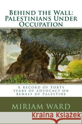 Behind the Wall: Palestinians Under Occupation Miriam Ward Samia Halaby Madelyn Holmes 9781499593655 Createspace - książka
