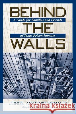 Behind the Walls: A Guide for Families and Friends of Texas Prison Inmates Jorge Antonio Renaud 9781574411539 University of North Texas Press - książka