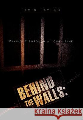 Behind the Walls: Making it Through a Tough Time: Making it Through a Tough Time Taylor, Tavis 9781462871698 Xlibris Corporation - książka