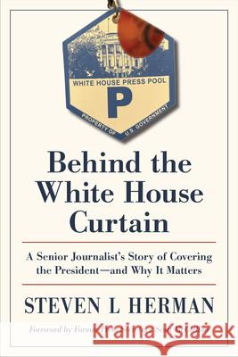 Behind the White House Curtain: A Senior Journalist's Story of Covering the President—and Why It Matters Steven L Herman 9781606355091 Kent State University Press - książka