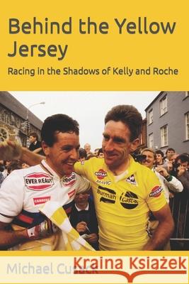 Behind the Yellow Jersey: Racing in the Shadows of Kelly and Roche Michael Cusack 9781542631129 Createspace Independent Publishing Platform - książka