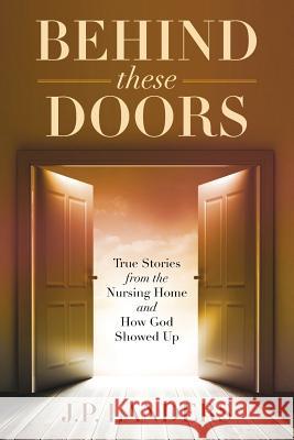 Behind These Doors: True Stories from the Nursing Home and How God Showed Up J. P. Landers 9781535024693 Createspace Independent Publishing Platform - książka