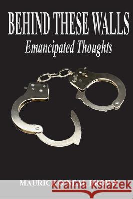 Behind These Walls: Emancipated Thoughts Maurice O. Brown 9781721977888 Createspace Independent Publishing Platform - książka