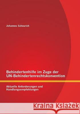 Behindertenhilfe im Zuge der UN-Behindertenrechtskonvention: Aktuelle Anforderungen und Handlungsempfehlungen Johannes Scheurich 9783959345347 Diplomica Verlag Gmbh - książka