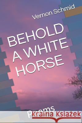 Behold a White Horse: Poems Vernon Schmid 9781724136695 Independently Published - książka