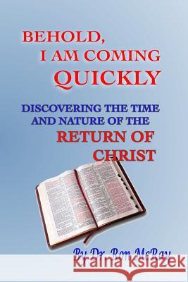 Behold, I Am Coming Quickly: Discovering The Time And Nature Of The Return Of Christ McRay, Ron 9781497467002 Createspace - książka