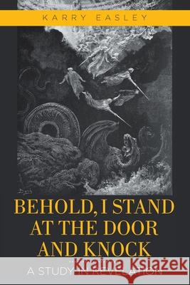 Behold, I Stand at the Door and Knock: A Study in Revelation Karry Easley 9781098036256 Christian Faith Publishing, Inc - książka