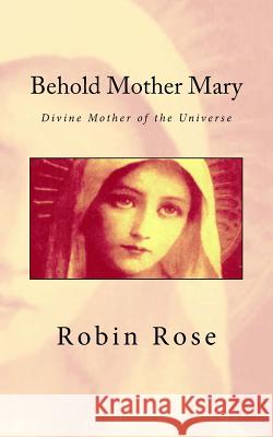 Behold Mother Mary: Divine Mother of the Universe Robin D. Rose 9781519244925 Createspace Independent Publishing Platform - książka