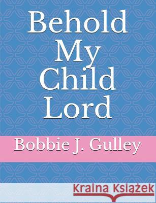 Behold My Child Lord Bobbie J. Gulley 9781795513739 Independently Published - książka