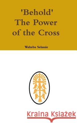 Behold The Power of the Cross Selassie, Waheba 9780244947224 Lulu.com - książka