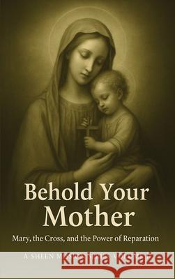 Behold Your Mother: Mary, the Cross, and the Power of Reparation Allan J. Smith Fulton J. Sheen 9781997931034 Bishop Sheen Today - książka