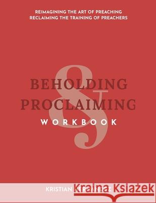 Beholding & Proclaiming Workbook: Reimagining the Art of Preaching Reclaiming the Training of Preachers Kristian David Hernandez 9781073824656 Independently Published - książka