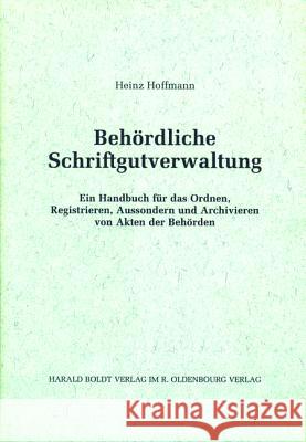 Behördliche Schriftgutverwaltung: Ein Handbuch Für Das Ordnen, Registrieren, Aussondern Und Archivieren Von Akten Der Behörden Hoffmann, Heinz 9783486564914 Oldenbourg Wissenschaftsverlag - książka