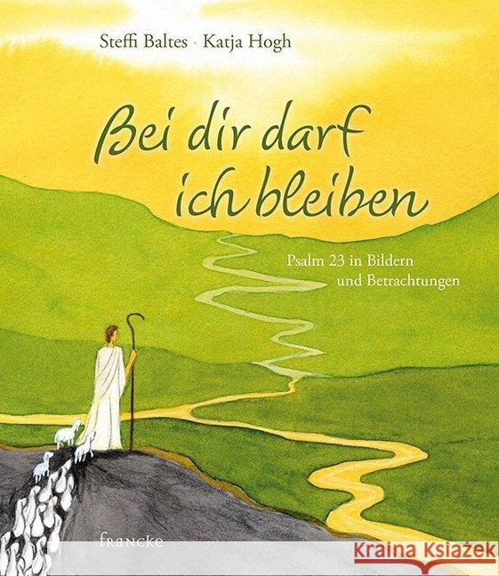 Bei dir darf ich bleiben : Psalm 23 in Bildern und Betrachtungen Baltes, Steffi Hogh, Katja  9783868272000 Francke-Buchhandlung - książka