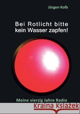 Bei Rotlicht bitte kein Wasser zapfen: Meine vierzig Jahre Radio J?rgen Kolb 9783753472386 Books on Demand - książka