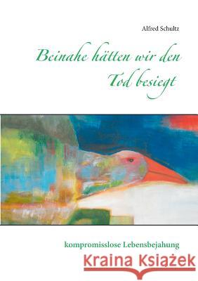 Beinahe hätten wir den Tod besiegt: kompromisslose Lebensbejahung Schultz, Alfred 9783738602111 Books on Demand - książka