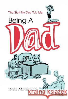 Being a Dad: The Stuff No One Told Me Alderman, Dale 9780595660292 iUniverse - książka