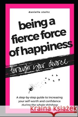 Being a Fierce Force of Happiness Through Your Divorce: A step-by-step guide to increasing your self-worth and confidence during the whole shitshow. Danielle Stoltz 9781661696153 Independently Published - książka