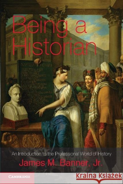 Being a Historian: An Introduction to the Professional World of History. James M. Banner, Jr Banner Jr, James M. 9781107697287  - książka