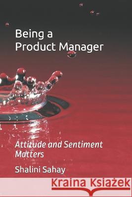 Being a Product Manager: Attitude and Sentiments Matter Shalini Sahay   9798373796552 Independently Published - książka