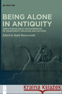 Being Alone in Antiquity: Greco-Roman Ideas and Experiences of Misanthropy, Isolation and Solitude Rafal Matuszewski 9783110757934 de Gruyter - książka